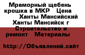 Мраморный щебень, крошка в МКР › Цена ­ 1 420 - Ханты-Мансийский, Ханты-Мансийск г. Строительство и ремонт » Материалы   